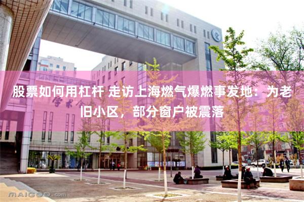 股票如何用杠杆 走访上海燃气爆燃事发地：为老旧小区，部分窗户被震落