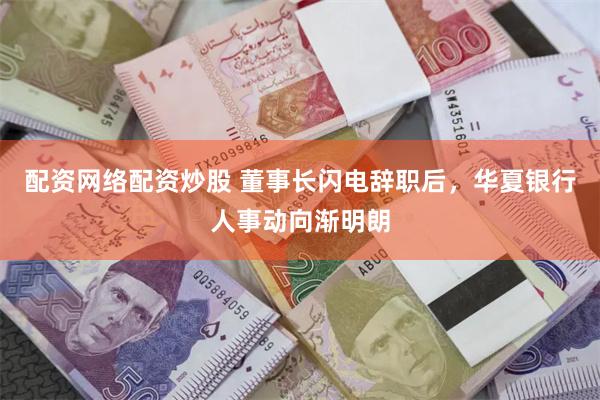 配资网络配资炒股 董事长闪电辞职后，华夏银行人事动向渐明朗