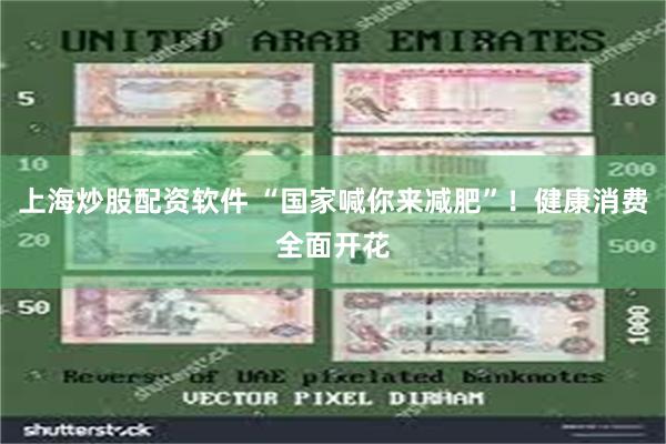 上海炒股配资软件 “国家喊你来减肥”！健康消费全面开花