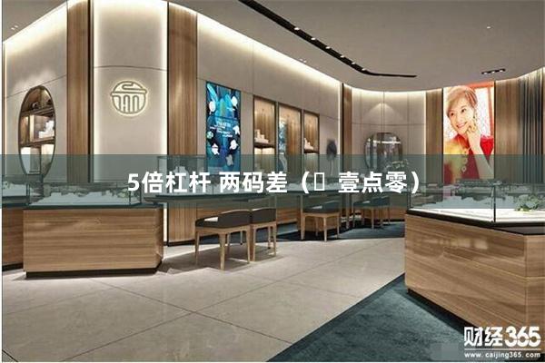 5倍杠杆 两码差（​壹点零）