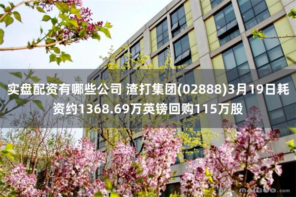 实盘配资有哪些公司 渣打集团(02888)3月19日耗资约1368.69万英镑回购115万股
