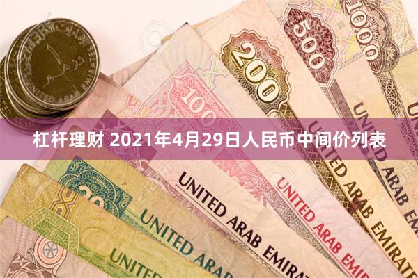 杠杆理财 2021年4月29日人民币中间价列表