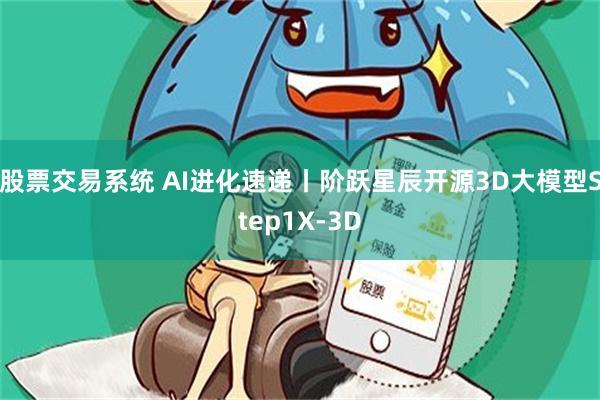 股票交易系统 AI进化速递丨阶跃星辰开源3D大模型Step1X-3D