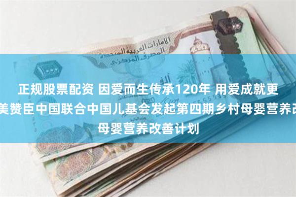 正规股票配资 因爱而生传承120年 用爱成就更好开始 美赞臣中国联合中国儿基会发起第四期乡村母婴营养改善计划