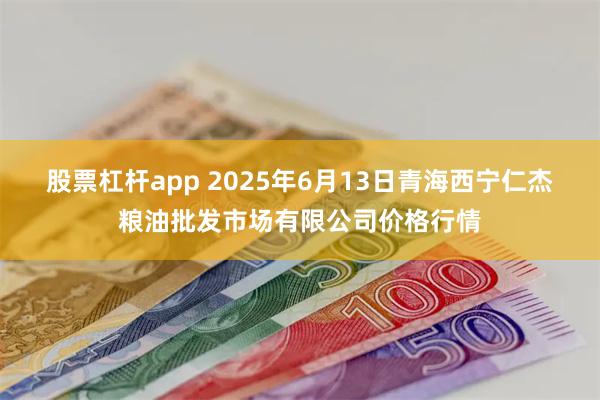 股票杠杆app 2025年6月13日青海西宁仁杰粮油批发市场有限公司价格行情