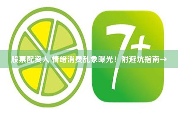 股票配资人 情绪消费乱象曝光！附避坑指南→