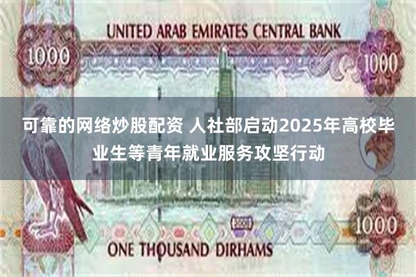 可靠的网络炒股配资 人社部启动2025年高校毕业生等青年就业服务攻坚行动
