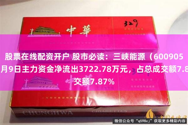 股票在线配资开户 股市必读：三峡能源（600905）7月9日主力资金净流出3722.78万元，占总成交额7.87%