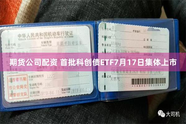 期货公司配资 首批科创债ETF7月17日集体上市