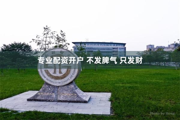 专业配资开户 不发脾气 只发财