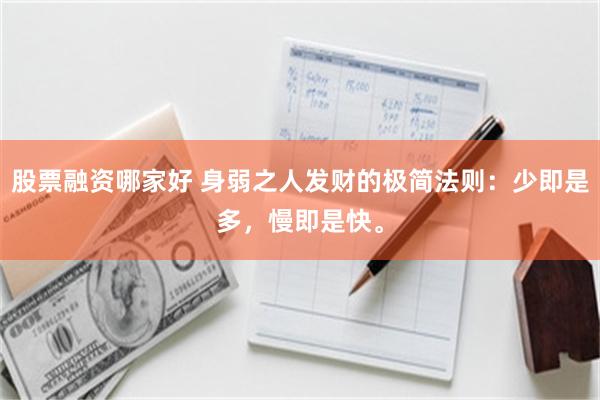 股票融资哪家好 身弱之人发财的极简法则：少即是多，慢即是快。