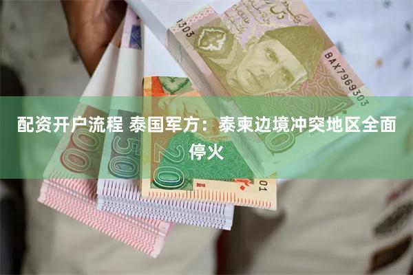 配资开户流程 泰国军方：泰柬边境冲突地区全面停火