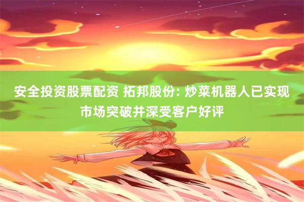 安全投资股票配资 拓邦股份: 炒菜机器人已实现市场突破并深受客户好评