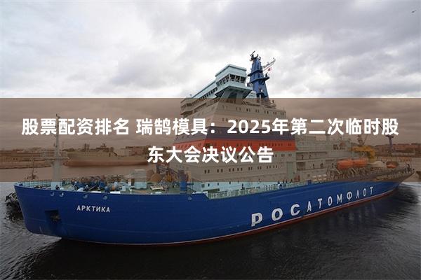 股票配资排名 瑞鹄模具：2025年第二次临时股东大会决议公告