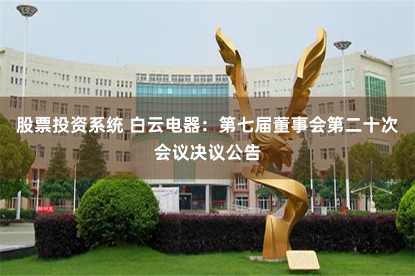 股票投资系统 白云电器：第七届董事会第二十次会议决议公告