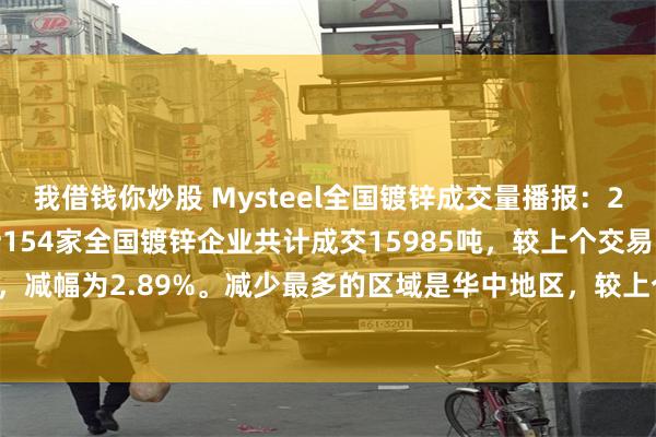 我借钱你炒股 Mysteel全国镀锌成交量播报：2025年8月19日，统计154家全国镀锌企业共计成交15985吨，较上个交易日减少476，减幅为2.89%。减少最多的区域是华中地区，较上个交易日减少185吨，减幅为4.48%。