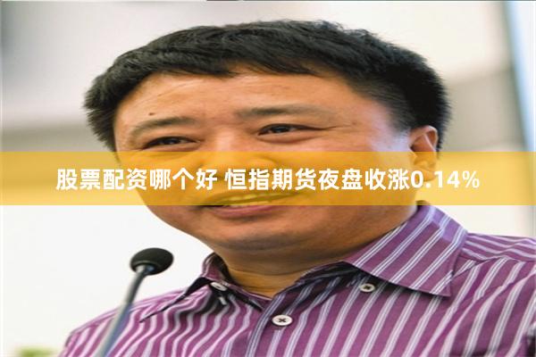 股票配资哪个好 恒指期货夜盘收涨0.14%