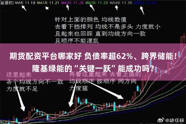 期货配资平台哪家好 负债率超62%、跨界储能！隆基绿能的“关键一跃”能成功吗？