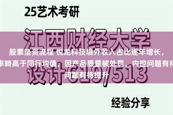 股票垫资流程 悦龙科技境外收入占比逐年增长，毛利率畸高于同行均值，因产品质量被处罚，内控问题有待提升